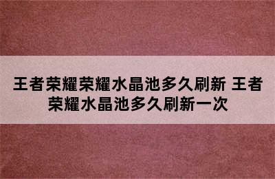 王者荣耀荣耀水晶池多久刷新 王者荣耀水晶池多久刷新一次